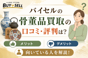 バイセルの骨董品買取の口コミ・評判は？メリット・デメリットと向いている人を解説