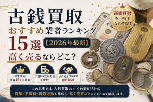 古銭買取おすすめ業者ランキング15選【2026年最新】高く売るならどこ?